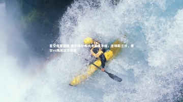 星空体育官网-里尔梅尔弗线卡首度发威，主场取三分，里尔vs梅斯比分预测