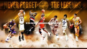 星空体育官网-NBA球员在国际训练营拥抱全球文化