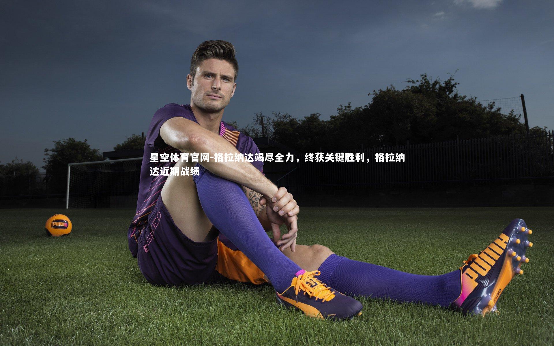 格拉纳达竭尽全力,终获关键胜利,格拉纳达近期战绩