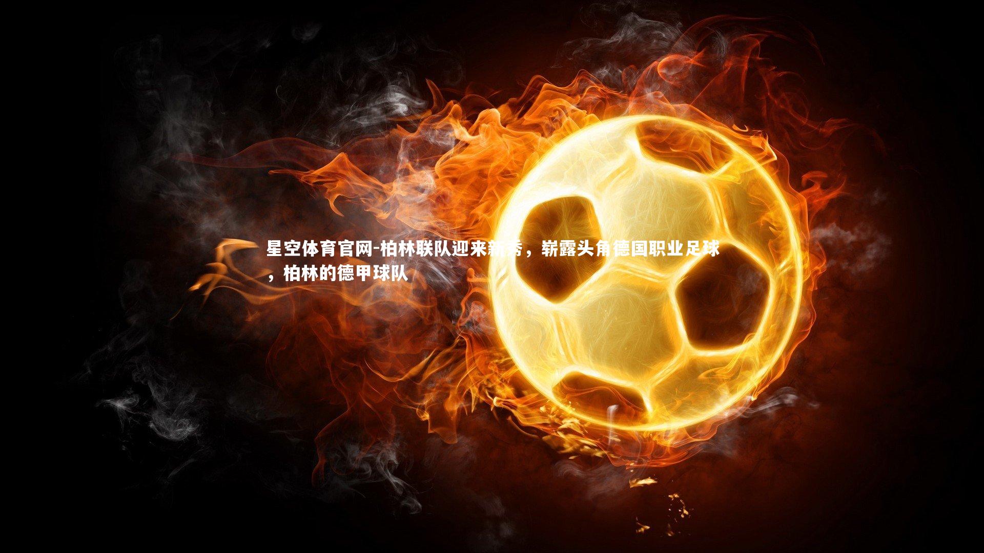 柏林联队迎来新秀，崭露头角德国职业足球，柏林的德甲球队