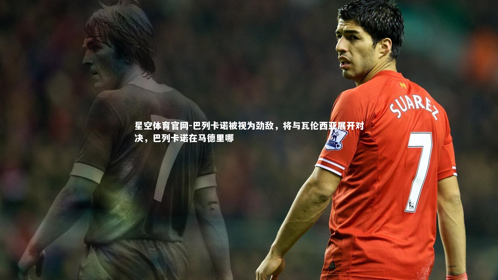 巴列卡诺被视为劲敌，将与瓦伦西亚展开对决，巴列卡诺在马德里哪