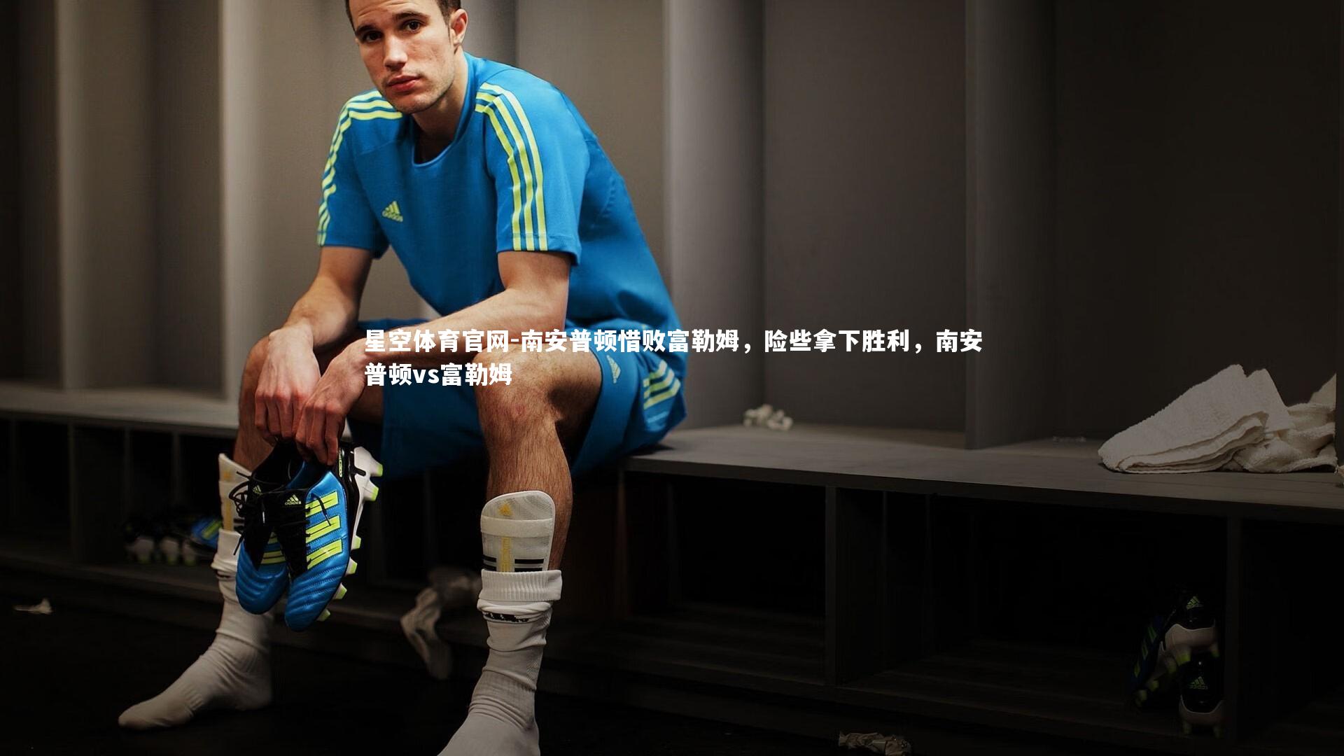 南安普顿惜败富勒姆，险些拿下胜利，南安普顿vs富勒姆