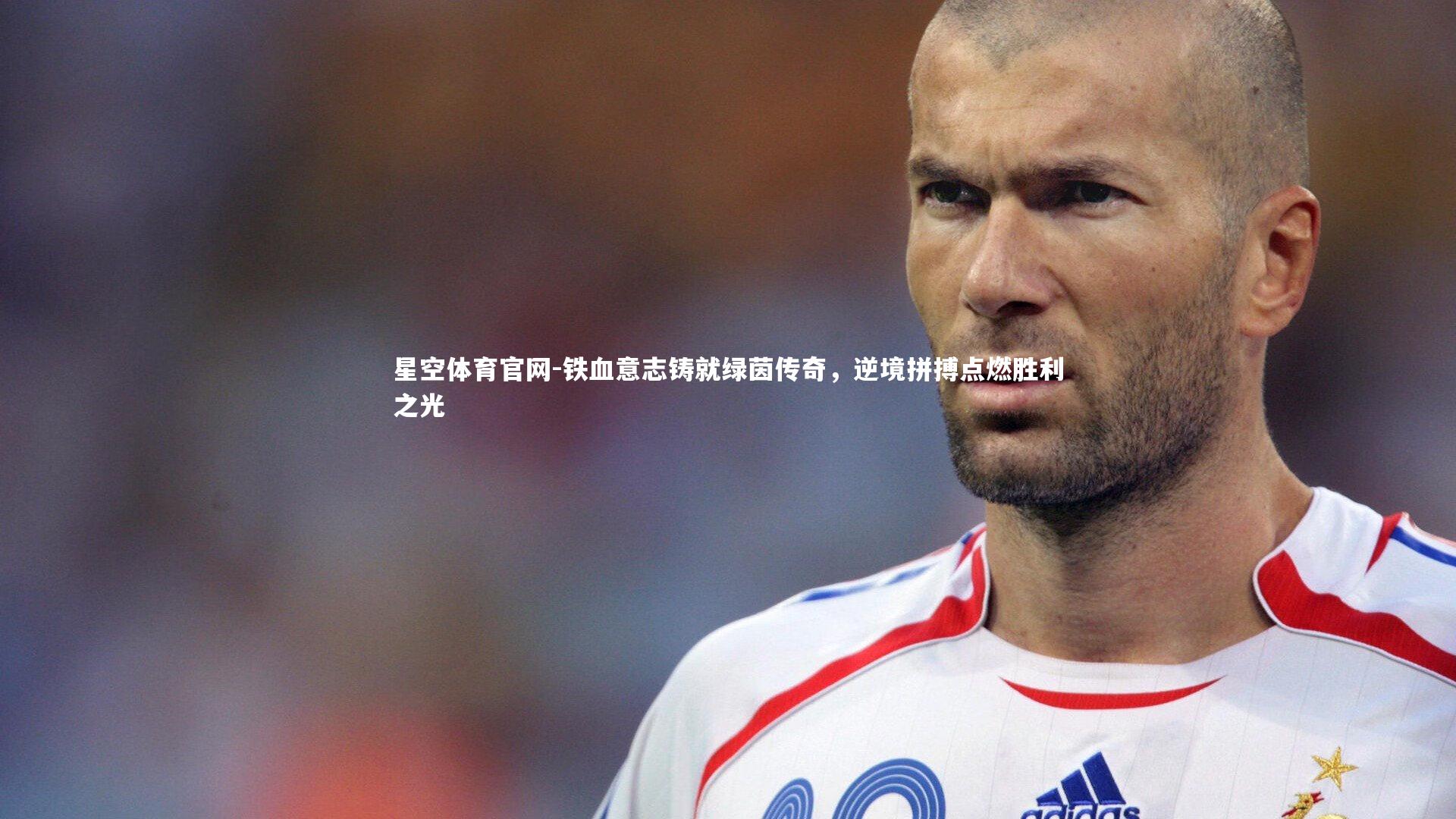 铁血意志铸就绿茵传奇，逆境拼搏点燃胜利之光