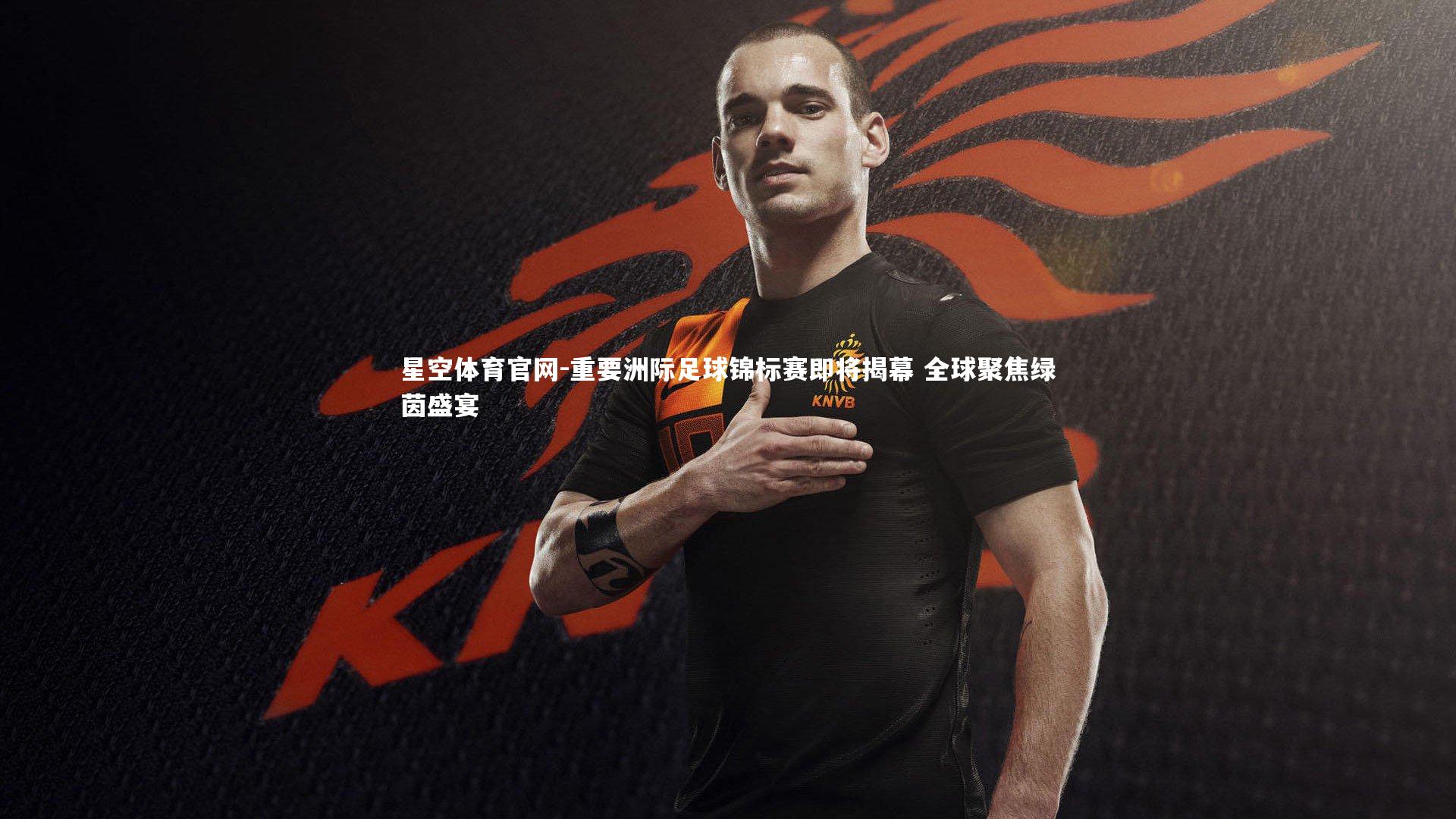 重要洲际足球锦标赛即将揭幕 全球聚焦绿茵盛宴