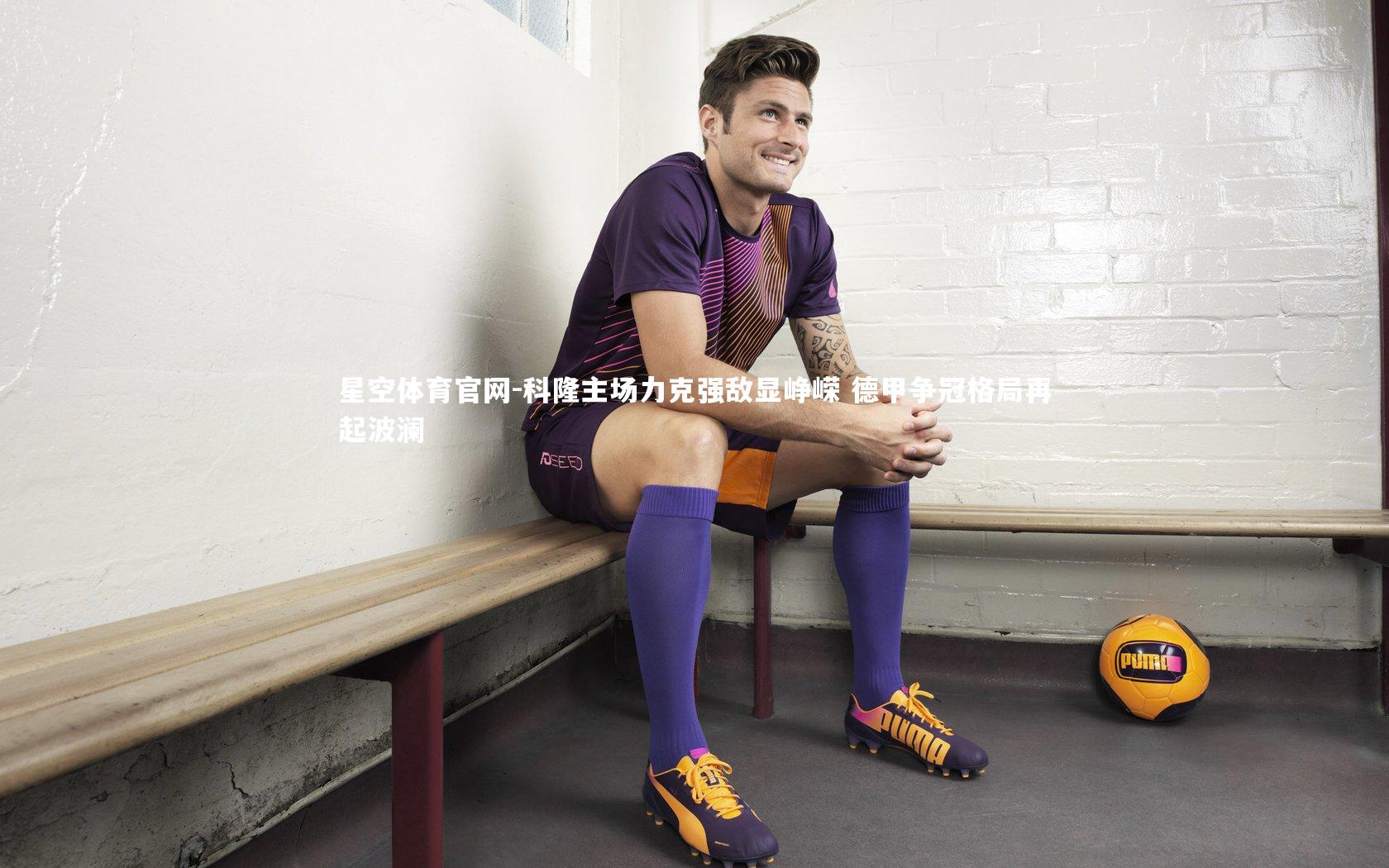 科隆主场力克强敌显峥嵘 德甲争冠格局再起波澜